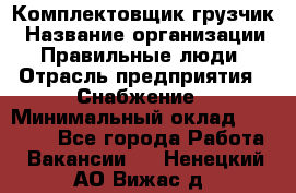 Комплектовщик-грузчик › Название организации ­ Правильные люди › Отрасль предприятия ­ Снабжение › Минимальный оклад ­ 25 000 - Все города Работа » Вакансии   . Ненецкий АО,Вижас д.